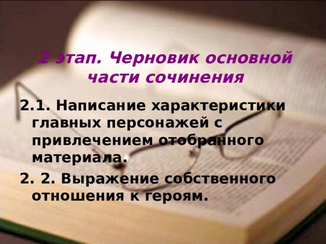 2 этап. Черновик основной части сочинения 2.1. Написание характеристики главных персонажей с привлечением отобранного материала. 2. 2. Выражение собственного отношения к героям.