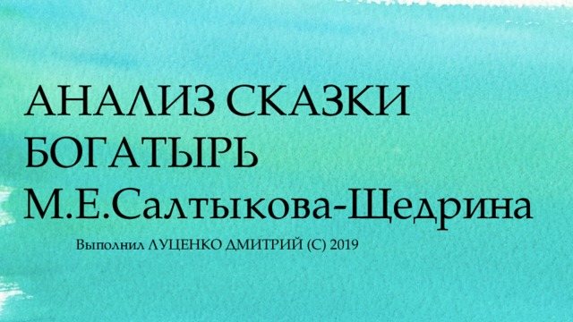 АНАЛИЗ СКАЗКИ БОГАТЫРЬ М.Е.Салтыкова-Щедрина Выполнил ЛУЦЕНКО ДМИТРИЙ (С) 2019