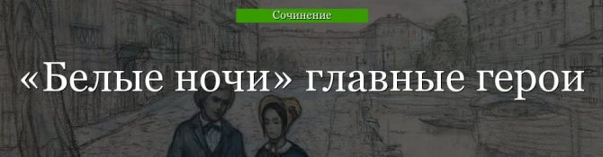 Главные герои «Белые ночи» характеристика персонажей повести Достоевского кратко списком