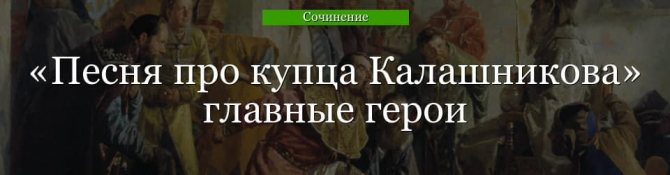 Главные герои «Песня про купца Калашникова» характеристика и описание образов персонажей рассказа Лермонтова