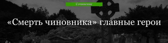 Главные герои «Смерть чиновника» характеристика персонажей рассказа Чехова