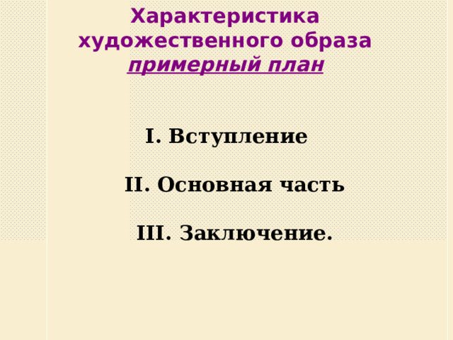 Характеристика художественного образа примерный план I. Вступление II. Основная часть III. Заключение.