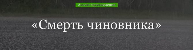 «Смерть чиновника» анализ произведения Чехова – смысл, тема, особенности, история создания рассказа