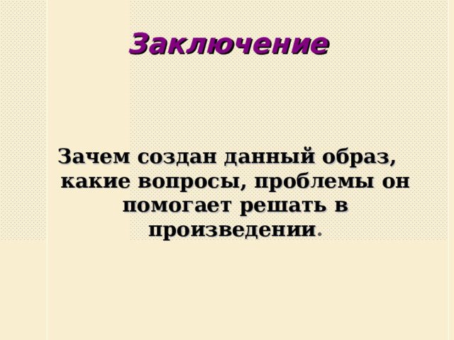 Заключение Зачем создан данный образ, какие вопросы, проблемы он помогает решать в произведении .